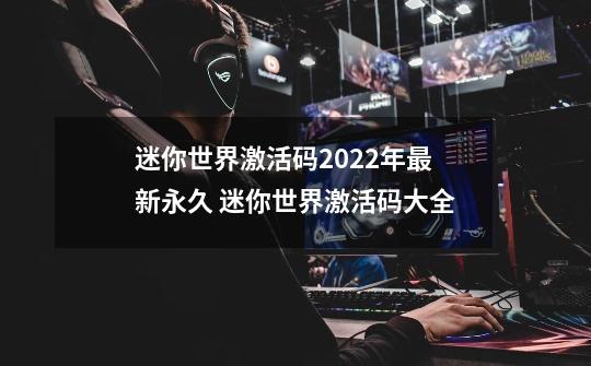 迷你世界激活码2022年最新永久 迷你世界激活码大全-第1张-游戏-拼搏