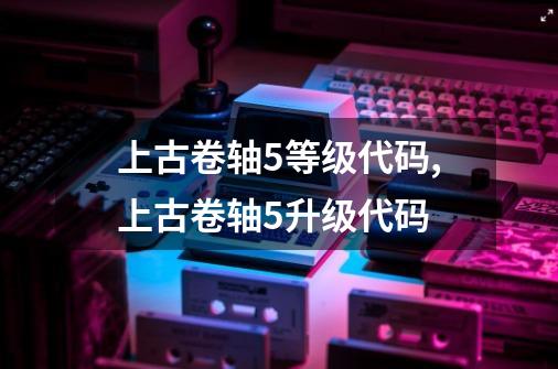 上古卷轴5等级代码,上古卷轴5升级代码-第1张-游戏-拼搏