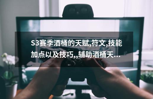 S3赛季酒桶的天赋,符文,技能加点以及技巧,,辅助酒桶天赋符文-第1张-游戏-拼搏