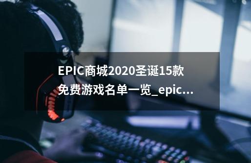 EPIC商城2020圣诞15款免费游戏名单一览_epic送15款游戏都有什么-第1张-游戏-拼搏