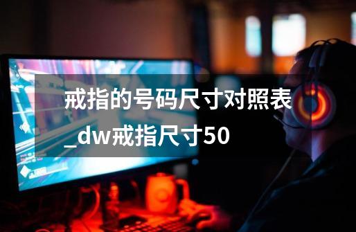 戒指的号码尺寸对照表_dw戒指尺寸50-第1张-游戏-拼搏