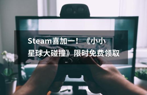 Steam喜加一！《小小星球大碰撞》限时免费领取-第1张-游戏-拼搏