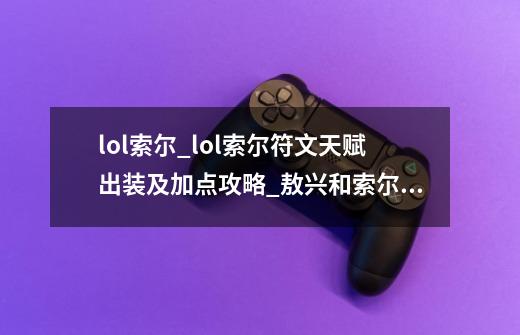 lol索尔_lol索尔符文天赋出装及加点攻略_敖兴和索尔是一个英雄吗-第1张-游戏-拼搏