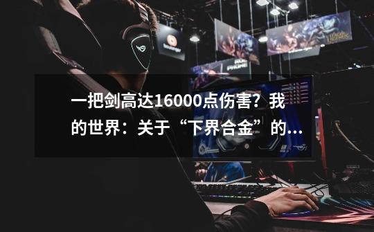 一把剑高达16000点伤害？我的世界：关于“下界合金”的13个秘密-第1张-游戏-拼搏