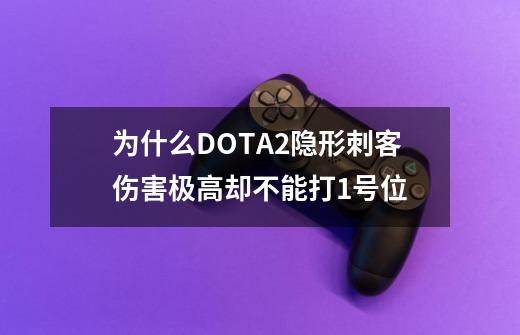 为什么DOTA2隐形刺客伤害极高却不能打1号位-第1张-游戏-拼搏