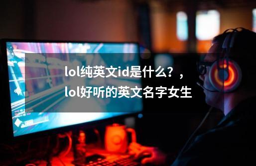 lol纯英文id是什么？,lol好听的英文名字女生-第1张-游戏-拼搏