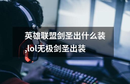 英雄联盟剑圣出什么装?,lol无极剑圣出装-第1张-游戏-拼搏