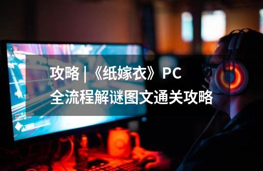 攻略 |《纸嫁衣》PC全流程解谜图文通关攻略-第1张-游戏-拼搏