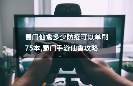 蜀门仙禽多少防疫可以单刷75本,蜀门手游仙禽攻略-第1张-游戏-拼搏