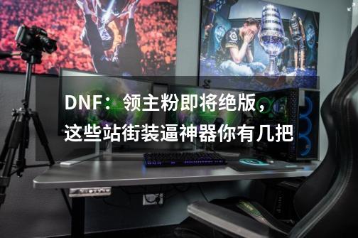 DNF：领主粉即将绝版，这些站街装逼神器你有几把-第1张-游戏-拼搏