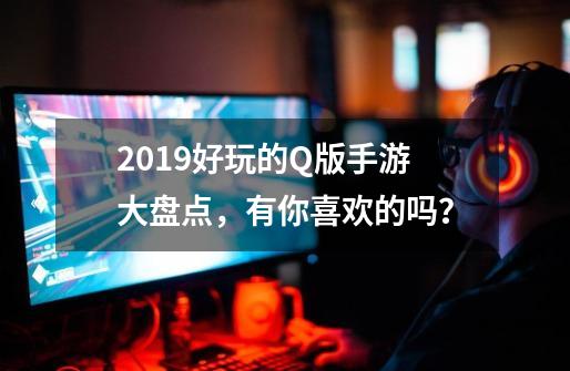 2019好玩的Q版手游大盘点，有你喜欢的吗？-第1张-游戏-拼搏