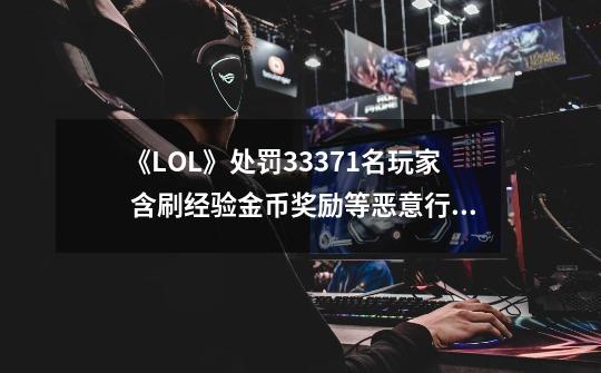 《LOL》处罚33371名玩家 含刷经验金币奖励等恶意行为-第1张-游戏-拼搏