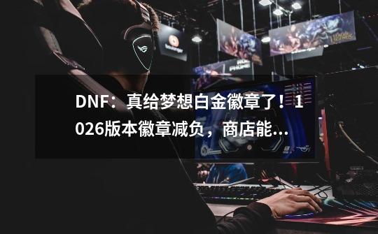 DNF：真给梦想白金徽章了！10.26版本徽章减负，商店能换毕业白金-第1张-游戏-拼搏