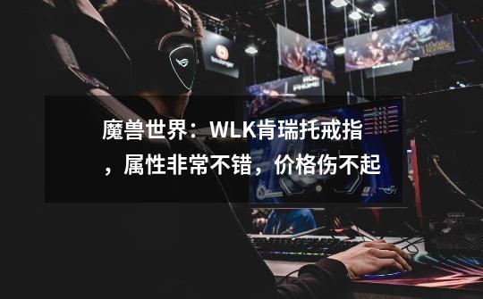 魔兽世界：WLK肯瑞托戒指，属性非常不错，价格伤不起-第1张-游戏-拼搏