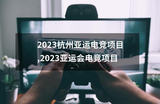 2023杭州亚运电竞项目,2023亚运会电竞项目-第1张-游戏-拼搏