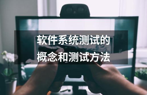 软件系统测试的概念和测试方法-第1张-游戏-拼搏