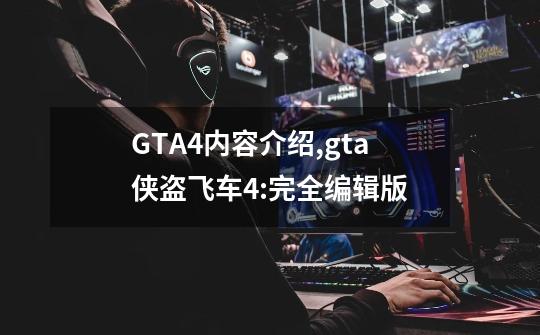 GTA4内容介绍,gta侠盗飞车4:完全编辑版-第1张-游戏-拼搏