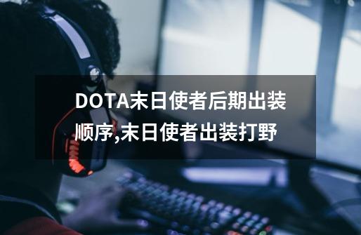 DOTA末日使者后期出装顺序,末日使者出装打野-第1张-游戏-拼搏