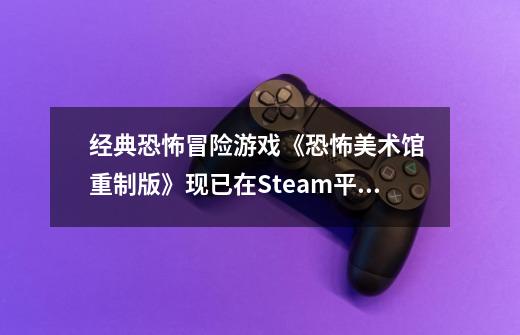 经典恐怖冒险游戏《恐怖美术馆 重制版》现已在Steam平台发售-第1张-游戏-拼搏