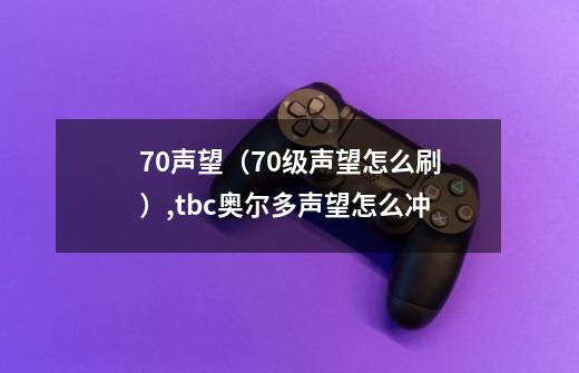 70声望（70级声望怎么刷）,tbc奥尔多声望怎么冲-第1张-游戏-拼搏