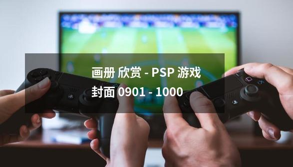 画册 欣赏 - PSP 游戏封面 0901 - 1000-第1张-游戏-拼搏