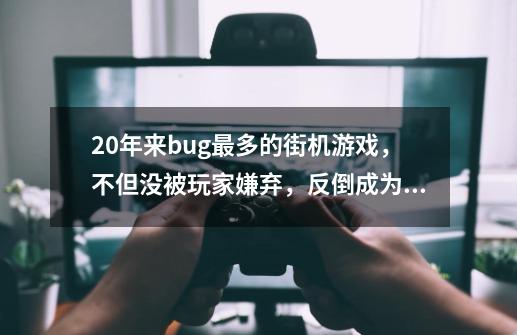 20年来bug最多的街机游戏，不但没被玩家嫌弃，反倒成为一代经典-第1张-游戏-拼搏