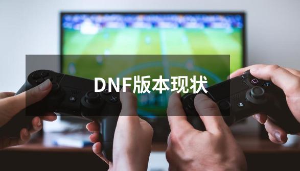 DNF版本现状-第1张-游戏-拼搏