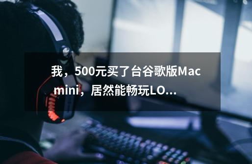 我，500元买了台谷歌版Mac mini，居然能畅玩LOL？-第1张-游戏-拼搏