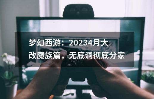 梦幻西游：2023.4月大改魔族篇，无底洞彻底分家-第1张-游戏-拼搏