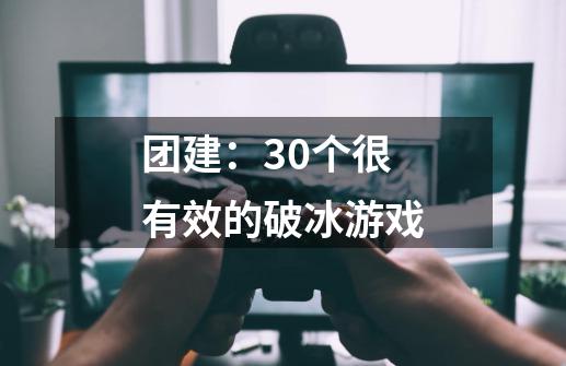 团建：30个很有效的破冰游戏-第1张-游戏-拼搏