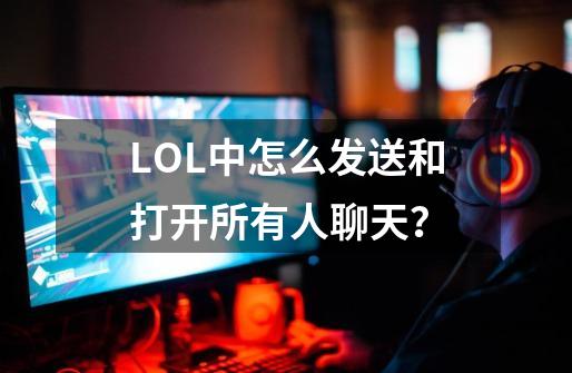 LOL中怎么发送和打开所有人聊天？-第1张-游戏-拼搏