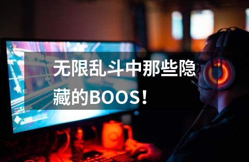 无限乱斗中那些隐藏的BOOS！-第1张-游戏-拼搏