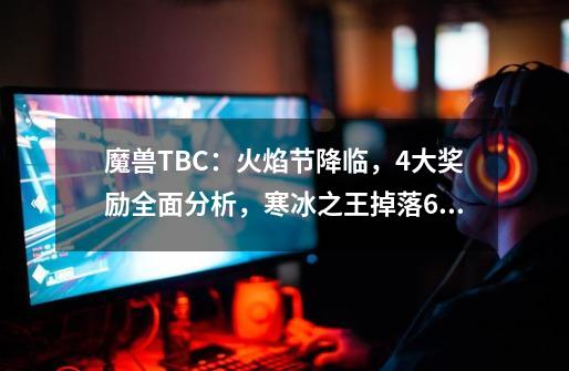 魔兽TBC：火焰节降临，4大奖励全面分析，寒冰之王掉落6紫1蓝-第1张-游戏-拼搏