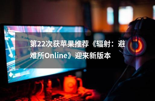 第22次获苹果推荐《辐射：避难所Online》迎来新版本-第1张-游戏-拼搏