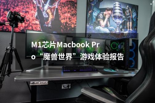 M1芯片Macbook Pro“魔兽世界”游戏体验报告-第1张-游戏-拼搏