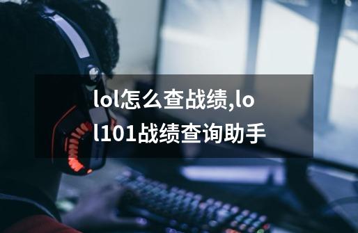 lol怎么查战绩,lol101战绩查询助手-第1张-游戏-拼搏