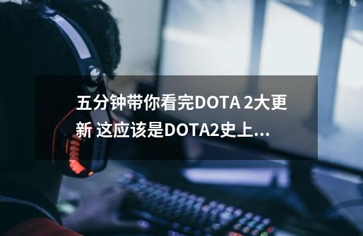 五分钟带你看完DOTA 2大更新 这应该是DOTA2史上最适合新手的版本-第1张-游戏-拼搏