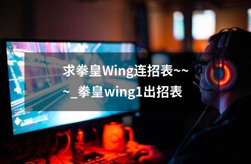 求拳皇Wing连招表~~~_拳皇wing1出招表-第1张-游戏-拼搏