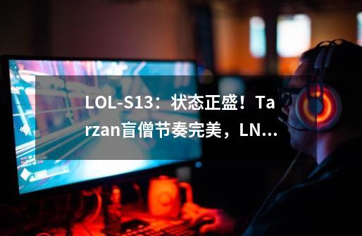 LOL-S13：状态正盛！Tarzan盲僧节奏完美，LNG击败C9拿到第二胜-第1张-游戏-拼搏