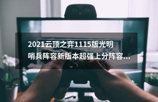 2021云顶之弈11.15版光明哨兵阵容新版本超强上分阵容攻略,光明之刃玩啥阵容-第1张-游戏-拼搏