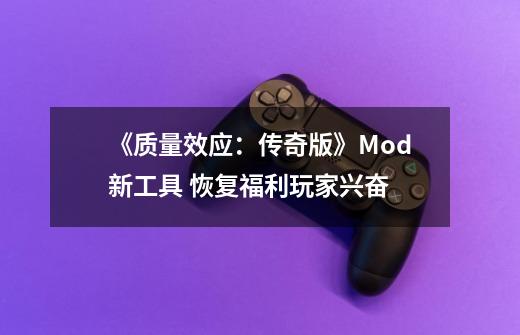 《质量效应：传奇版》Mod新工具 恢复福利玩家兴奋-第1张-游戏-拼搏