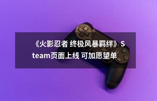 《火影忍者 终极风暴羁绊》Steam页面上线 可加愿望单-第1张-游戏-拼搏