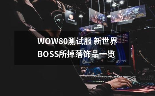 WOW8.0测试服 新世界BOSS所掉落饰品一览-第1张-游戏-拼搏