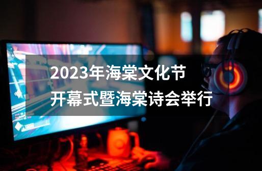 2023年海棠文化节开幕式暨海棠诗会举行-第1张-游戏-拼搏