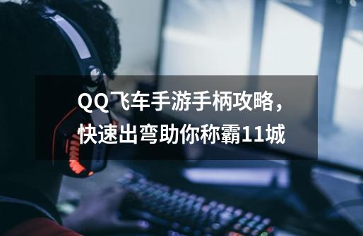 QQ飞车手游手柄攻略，快速出弯助你称霸11城-第1张-游戏-拼搏