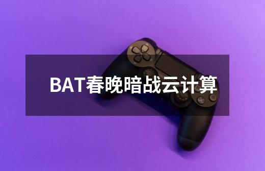 BAT春晚暗战云计算-第1张-游戏-拼搏