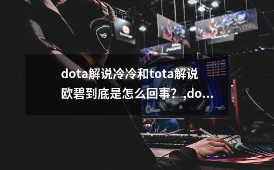 dota解说冷冷和tota解说欧碧到底是怎么回事？,dota冷冷去哪里了-第1张-游戏-拼搏