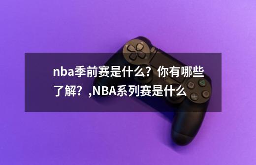 nba季前赛是什么？你有哪些了解？,NBA系列赛是什么-第1张-游戏-拼搏