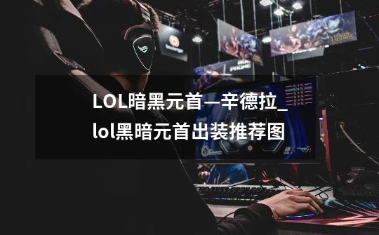 LOL暗黑元首—辛德拉_lol黑暗元首出装推荐图-第1张-游戏-拼搏