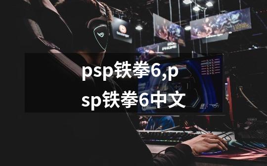 psp铁拳6,psp铁拳6中文-第1张-游戏-拼搏